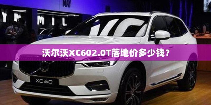 沃尔沃XC602.0T落地价多少钱？