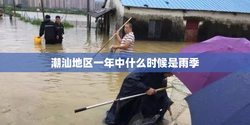 潮汕地区一年中什么时候是雨季