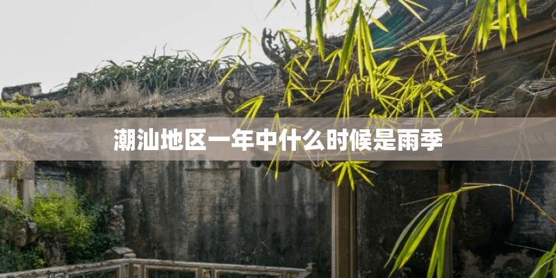 潮汕地区一年中什么时候是雨季