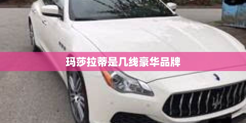 玛莎拉蒂是几线豪华品牌 玛莎拉蒂是几线豪华品牌