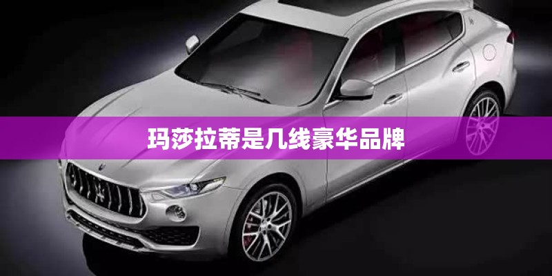 玛莎拉蒂是几线豪华品牌 玛莎拉蒂是几线豪华品牌