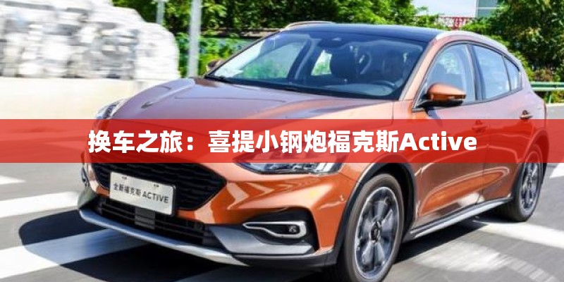 换车之旅：喜提小钢炮福克斯Active