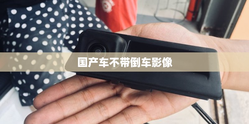 国产车不带倒车影像