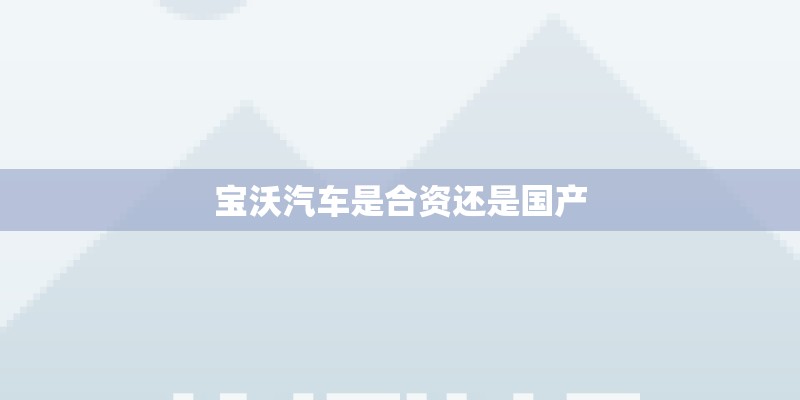 宝沃汽车是合资还是国产