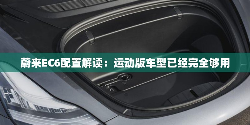 蔚来EC6配置解读:运动版车型已经完全够用 蔚来EC6配置解读:运动版车型已经完全够用