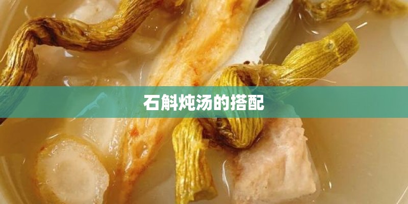 石斛炖汤的搭配