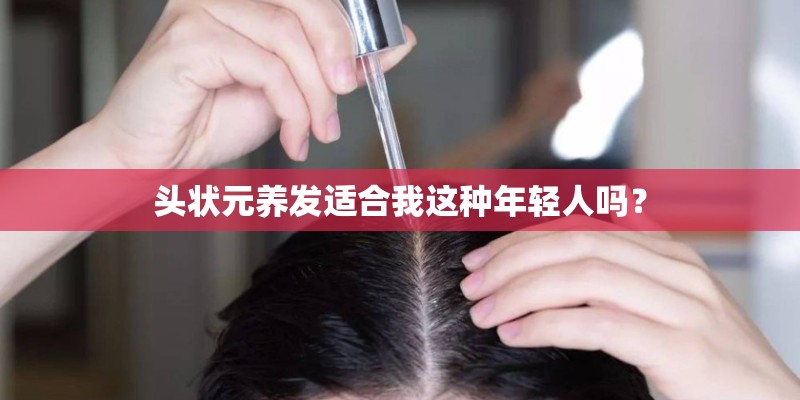 头状元养发适合我这种年轻人吗？