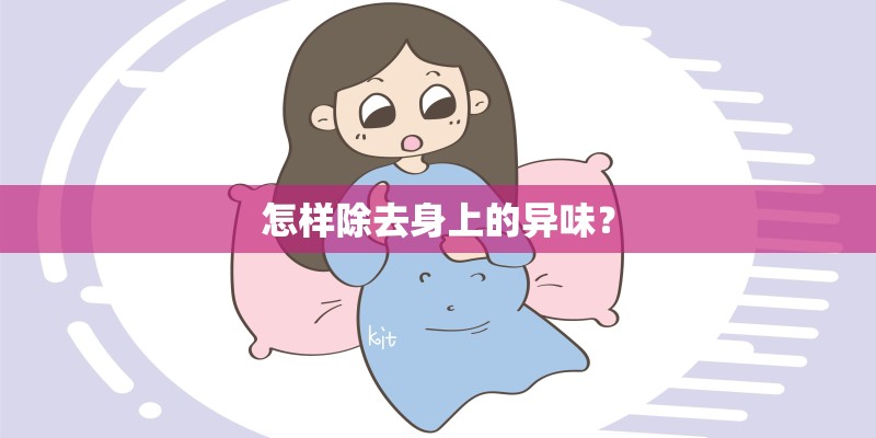 怎样除去身上的异味? 怎样除去身上的异味?
