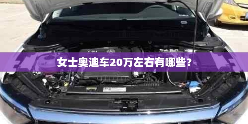 女士奥迪车20万左右有哪些？