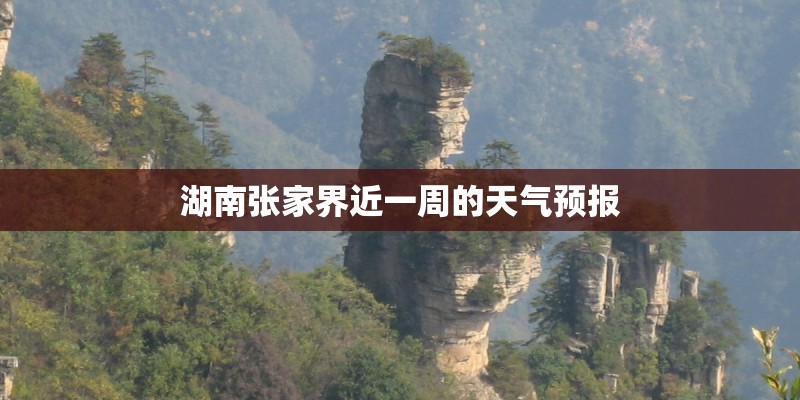 湖南张家界近一周的天气预报