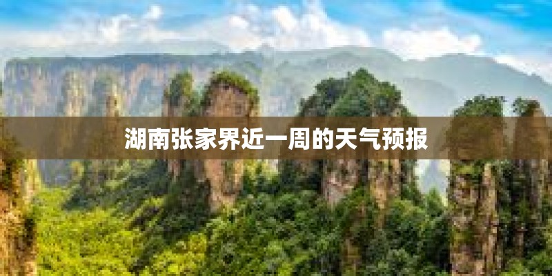 湖南张家界近一周的天气预报