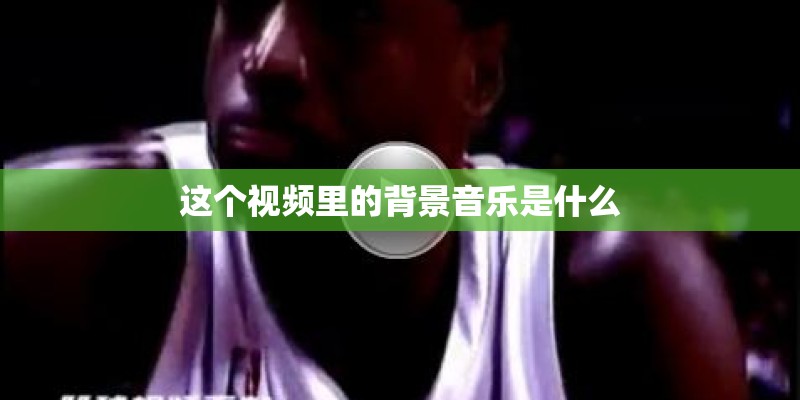 这个视频里的背景音乐是什么