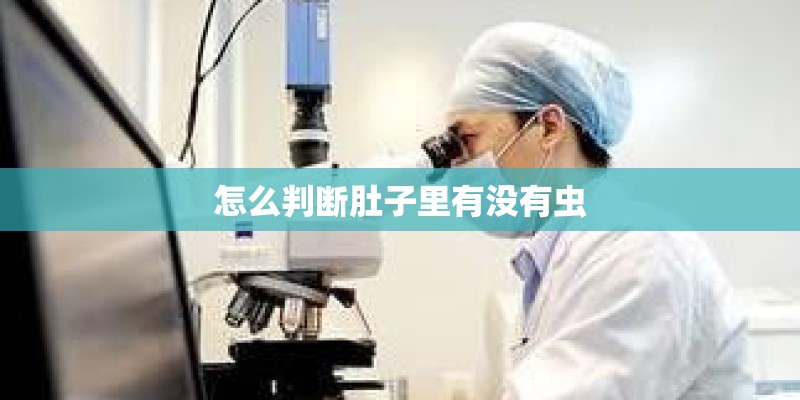 怎么判断肚子里有没有虫 怎么判断肚子里有没有虫