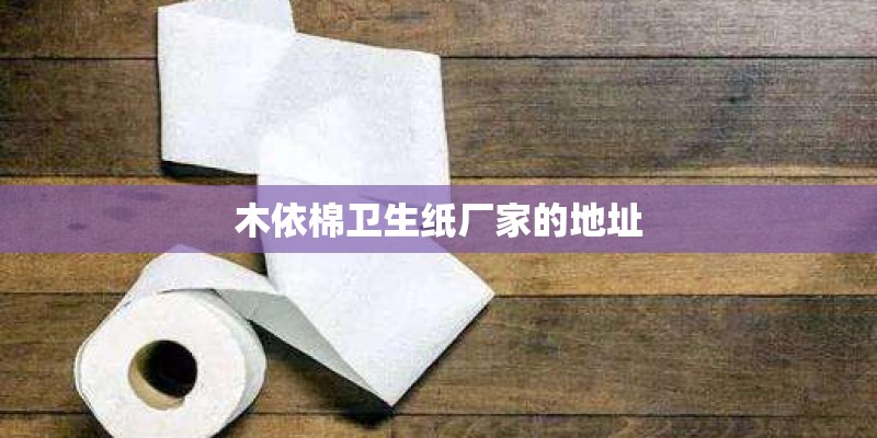 木依棉卫生纸厂家的地址