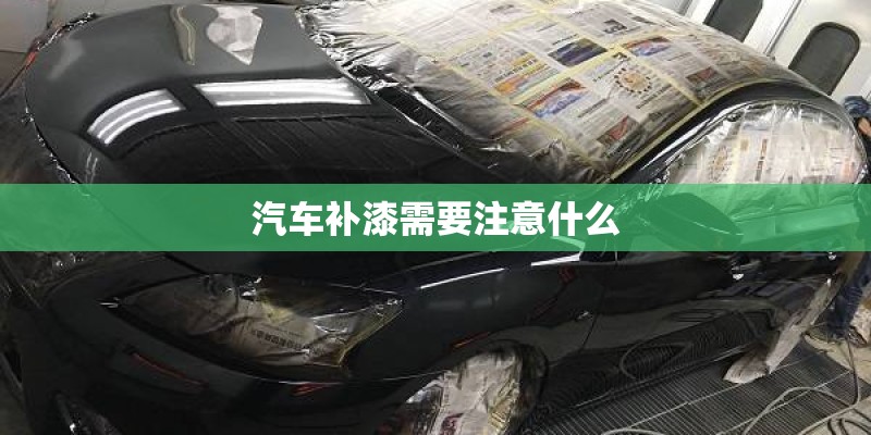 汽车补漆需要注意什么