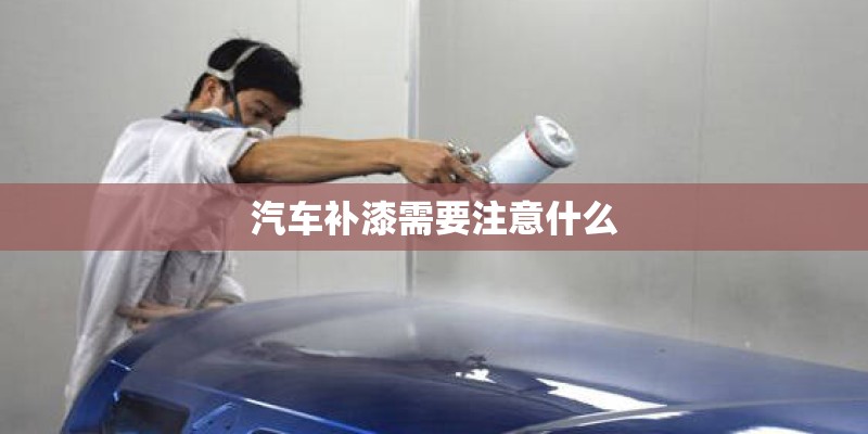 汽车补漆需要注意什么