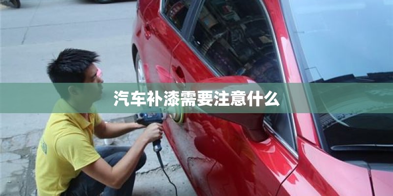 汽车补漆需要注意什么