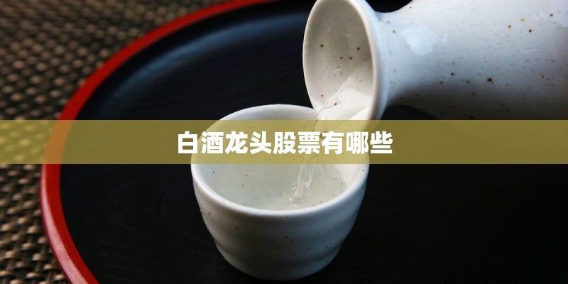 白酒龙头股票有哪些