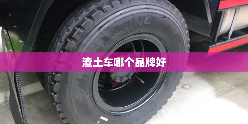 渣土车哪个品牌好