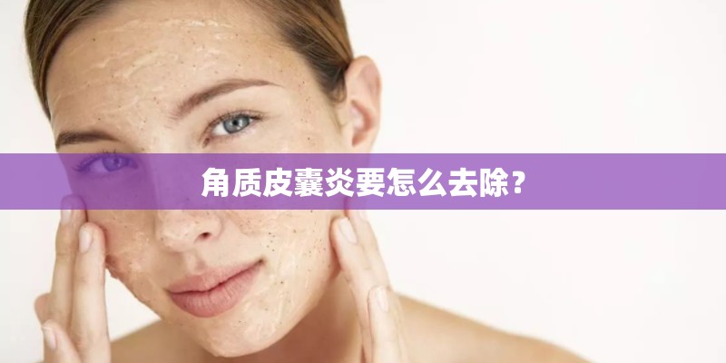 角质皮囊炎要怎么去除？