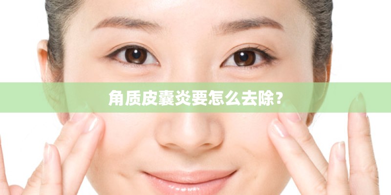角质皮囊炎要怎么去除？