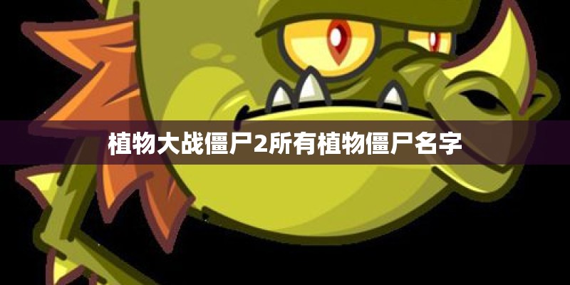 植物大战僵尸2所有植物僵尸名字