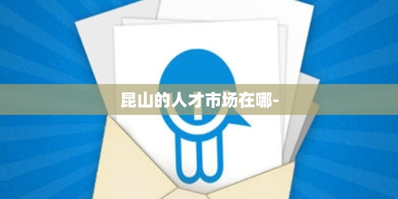 昆山的人才市场在哪-