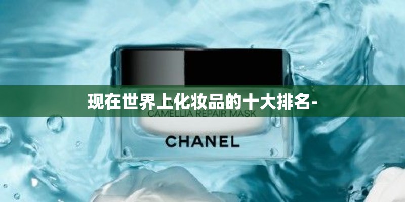 现在世界上化妆品的十大排名- 现在世界上化妆品的十大排名-