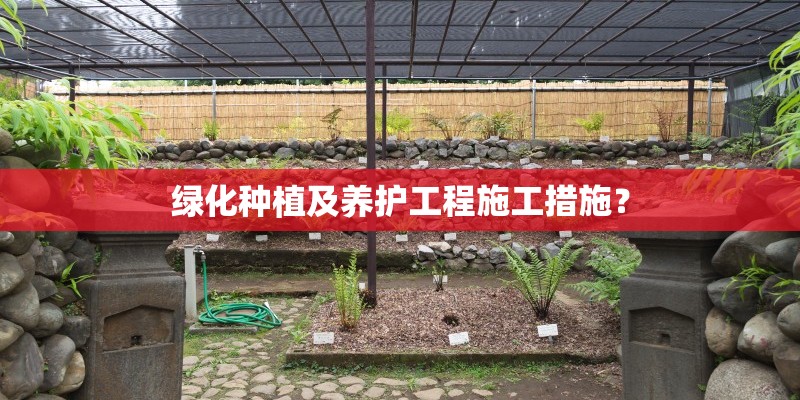 绿化种植及养护工程施工措施？