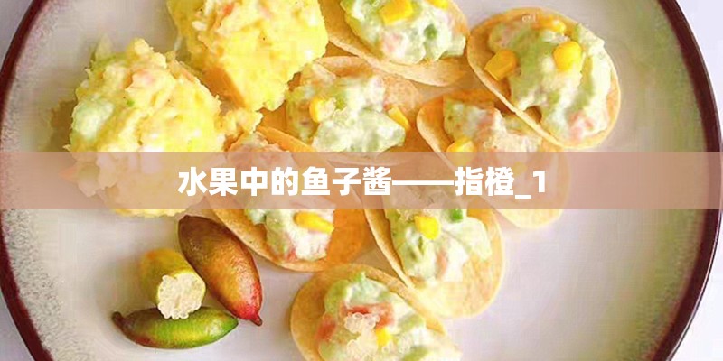 水果中的鱼子酱——指橙_1