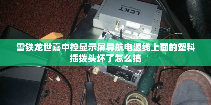 雪铁龙世嘉中控显示屏导航电源线上面的塑科插拨头坏了怎么搞