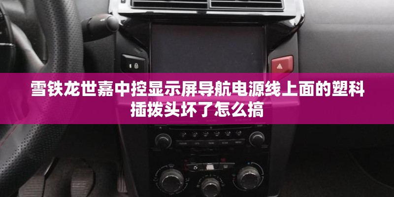 雪铁龙世嘉中控显示屏导航电源线上面的塑科插拨头坏了怎么搞