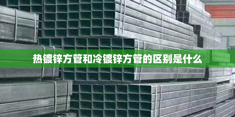 热镀锌方管和冷镀锌方管的区别是什么