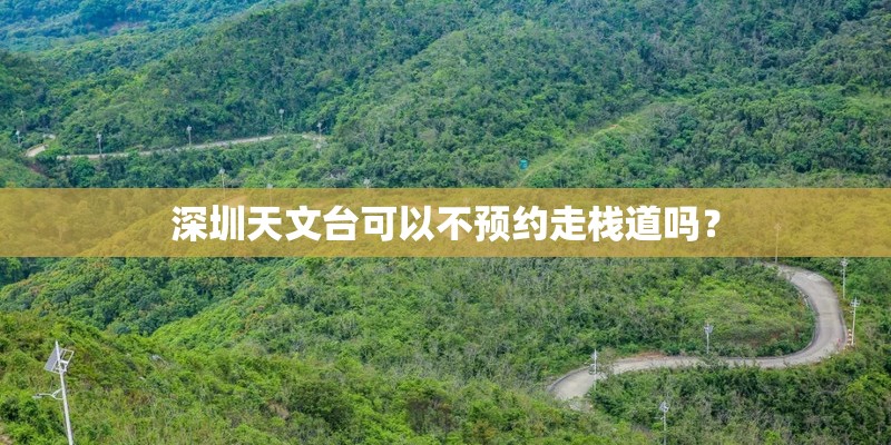 深圳天文台可以不预约走栈道吗？