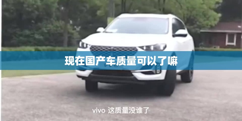 现在国产车质量可以了嘛