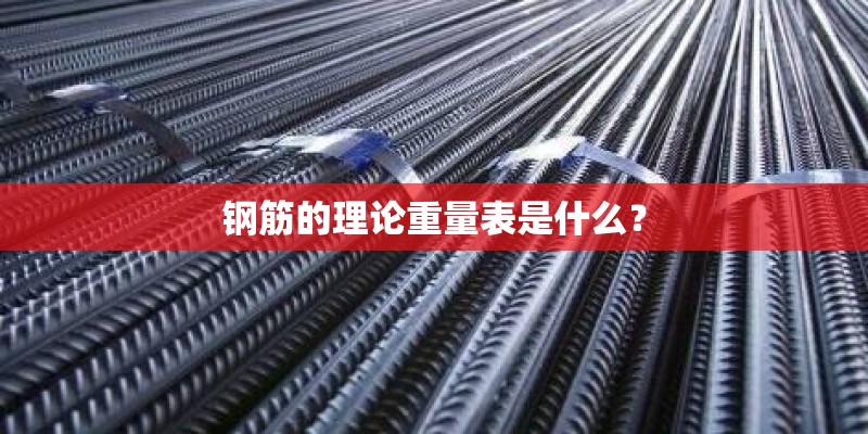 钢筋的理论重量表是什么? 钢筋的理论重量表是什么?