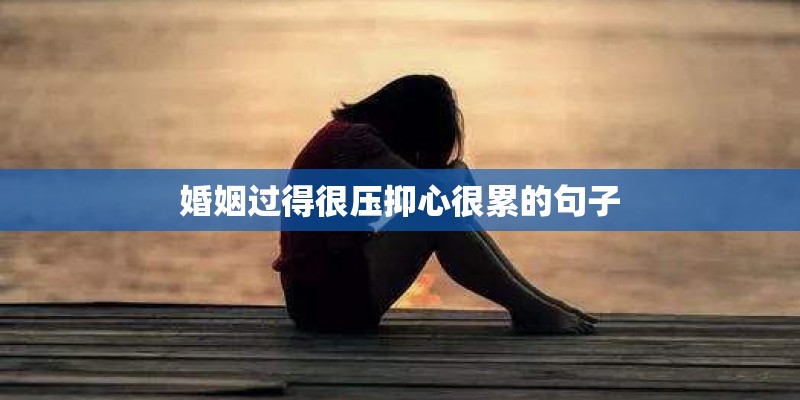 婚姻过得很压抑心很累的句子