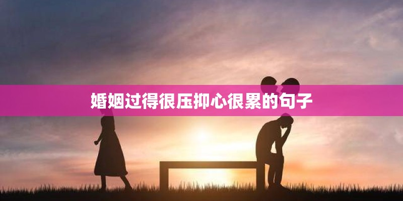 婚姻过得很压抑心很累的句子