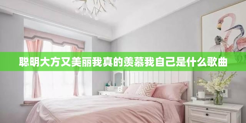 聪明大方又美丽我真的羡慕我自己是什么歌曲