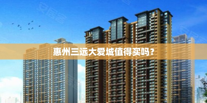 惠州三远大爱城值得买吗？