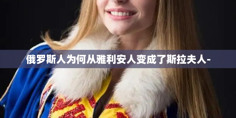 俄罗斯人为何从雅利安人变成了斯拉夫人-