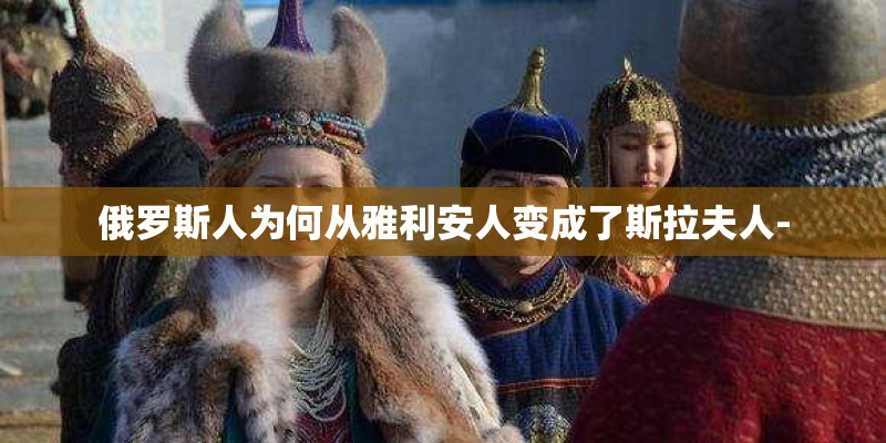 俄罗斯人为何从雅利安人变成了斯拉夫人-