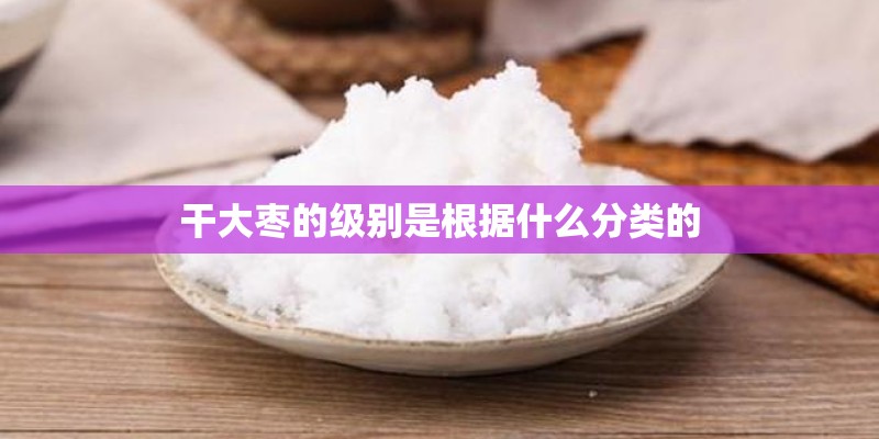 干大枣的级别是根据什么分类的