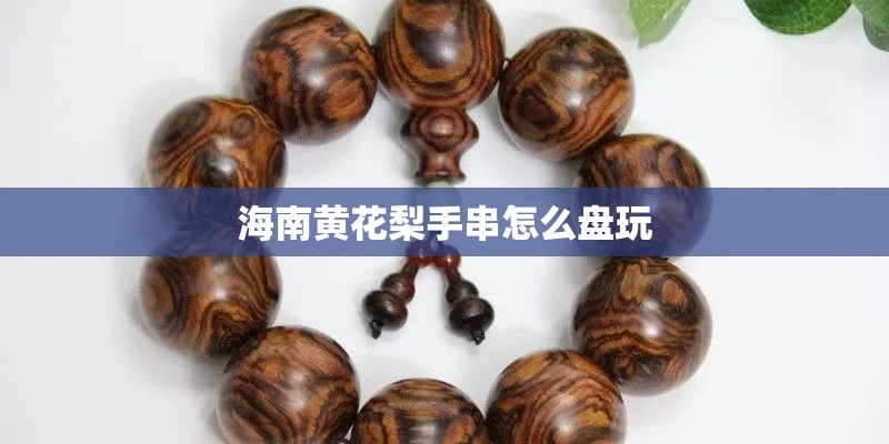 海南黄花梨手串怎么盘玩