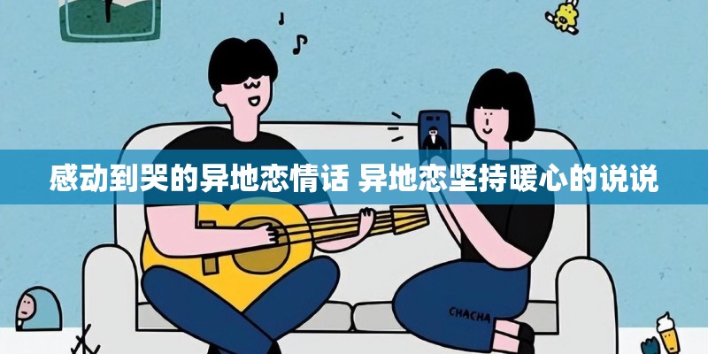 感动到哭的异地恋情话 异地恋坚持暖心的说说