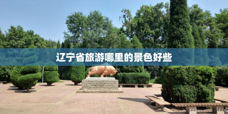辽宁省旅游哪里的景色好些