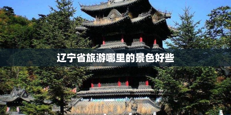 辽宁省旅游哪里的景色好些