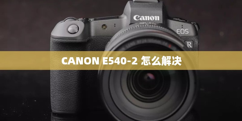 CANON E540-2 怎么解决