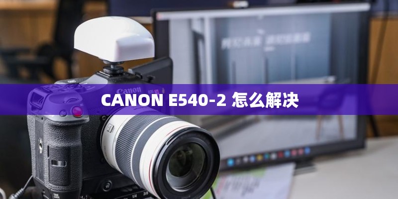 CANON E540-2 怎么解决