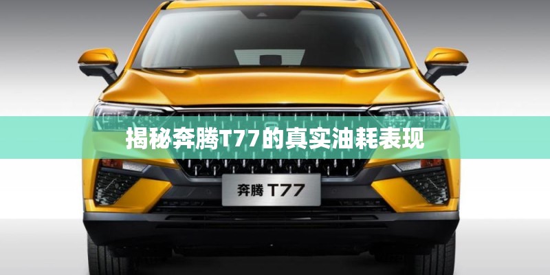 揭秘奔腾T77的真实油耗表现